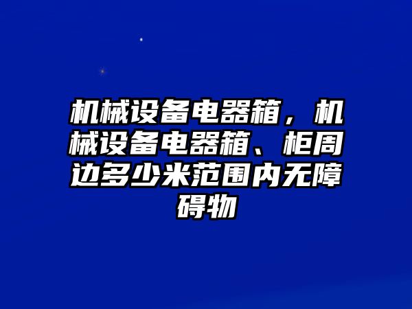 機械設備電器箱，機械設備電器箱、柜周邊多少米范圍內無障礙物