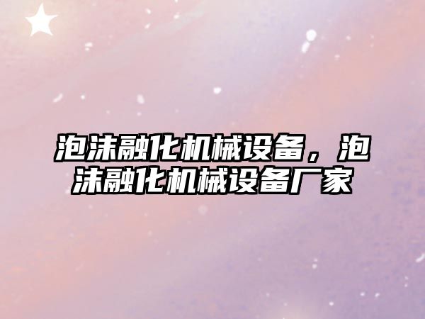 泡沫融化機械設備，泡沫融化機械設備廠家