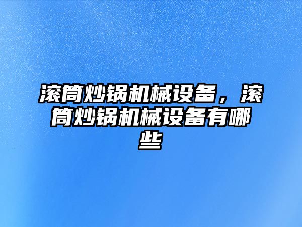 滾筒炒鍋機械設備，滾筒炒鍋機械設備有哪些