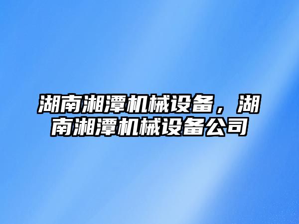 湖南湘潭機械設備，湖南湘潭機械設備公司