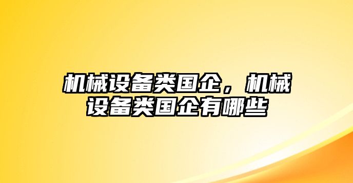 機械設備類國企，機械設備類國企有哪些