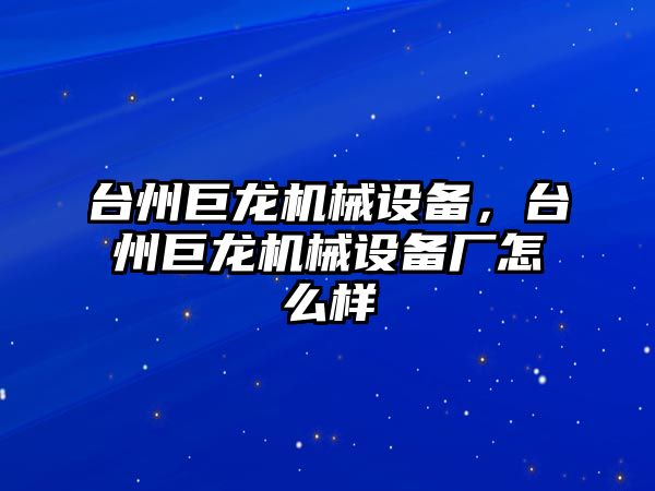 臺州巨龍機械設備，臺州巨龍機械設備廠怎么樣