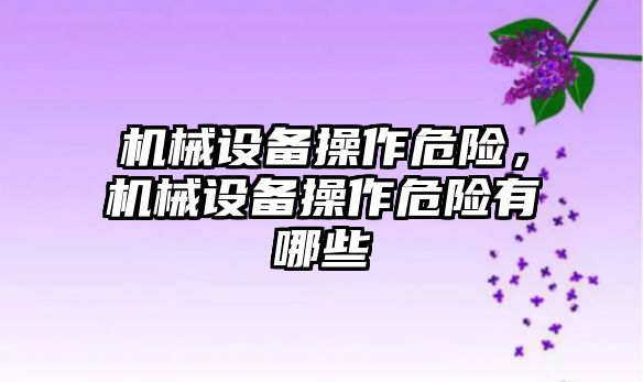 機械設備操作危險，機械設備操作危險有哪些