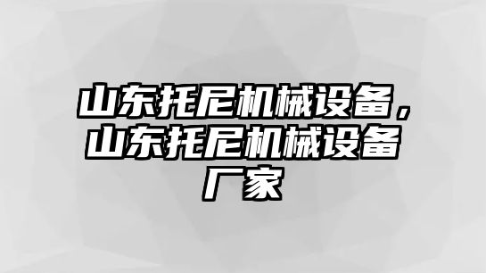 山東托尼機械設備，山東托尼機械設備廠家