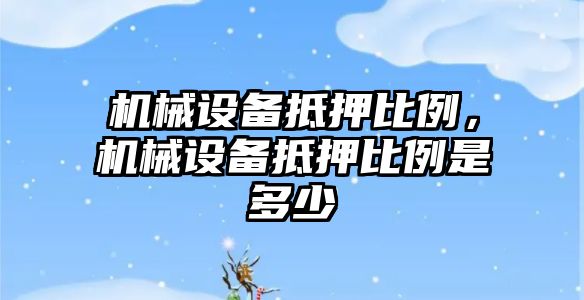 機械設備抵押比例，機械設備抵押比例是多少