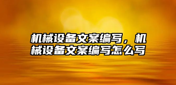 機械設備文案編寫，機械設備文案編寫怎么寫