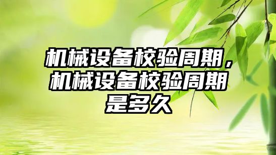 機械設備校驗周期，機械設備校驗周期是多久