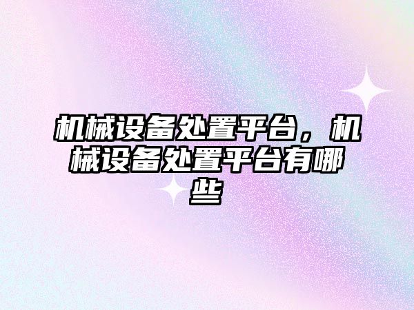 機械設備處置平臺，機械設備處置平臺有哪些