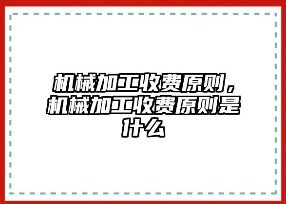 機械加工收費原則，機械加工收費原則是什么