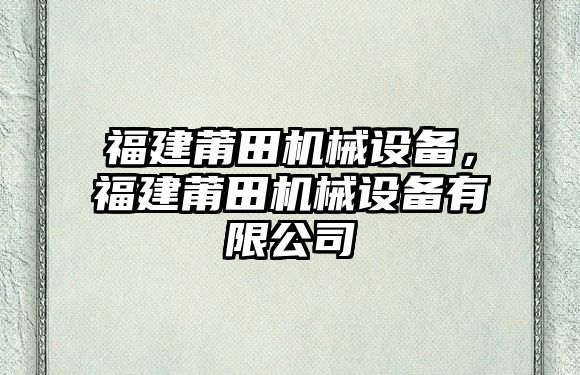 福建莆田機械設備，福建莆田機械設備有限公司