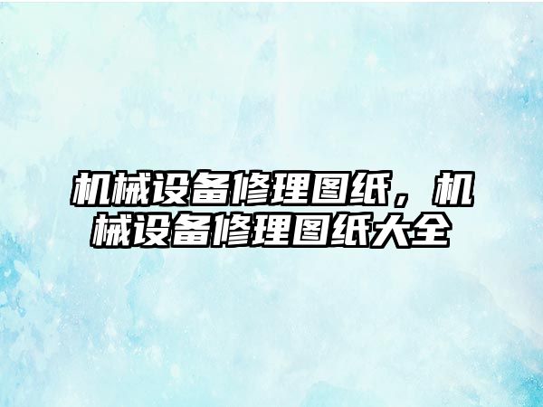 機械設備修理圖紙，機械設備修理圖紙大全