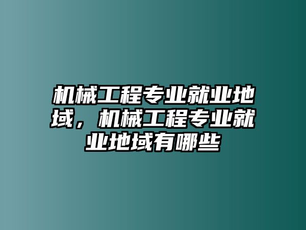 機械工程專業(yè)就業(yè)地域，機械工程專業(yè)就業(yè)地域有哪些