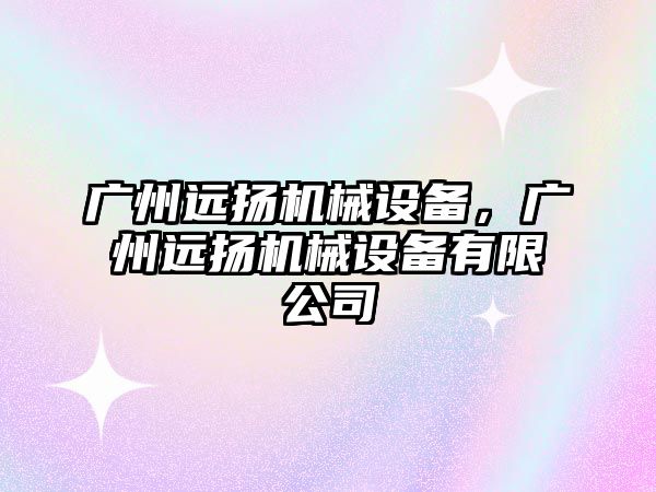 廣州遠揚機械設備，廣州遠揚機械設備有限公司