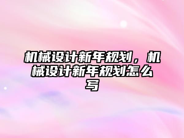 機械設計新年規劃，機械設計新年規劃怎么寫