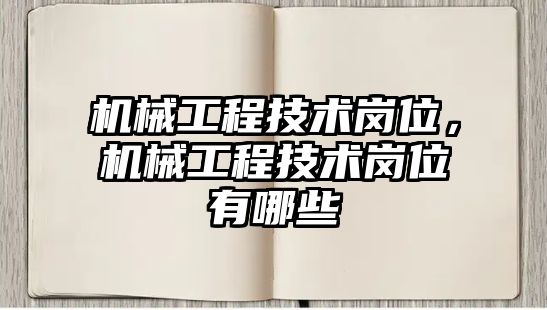 機械工程技術崗位，機械工程技術崗位有哪些