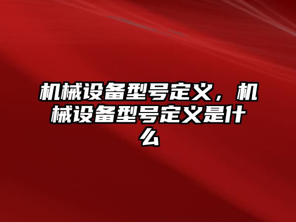 機械設備型號定義，機械設備型號定義是什么