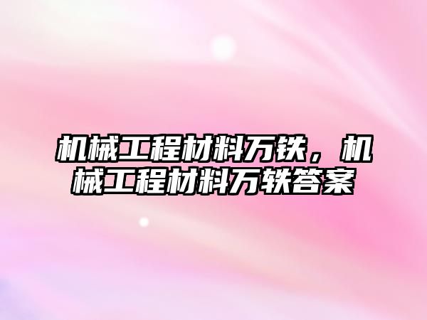 機械工程材料萬鐵，機械工程材料萬軼答案