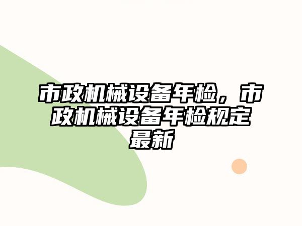 市政機械設備年檢，市政機械設備年檢規定最新