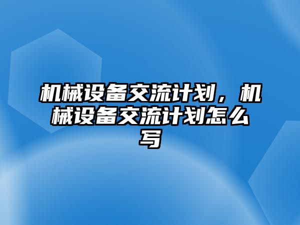 機械設備交流計劃，機械設備交流計劃怎么寫