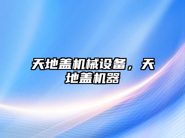 天地蓋機械設備，天地蓋機器