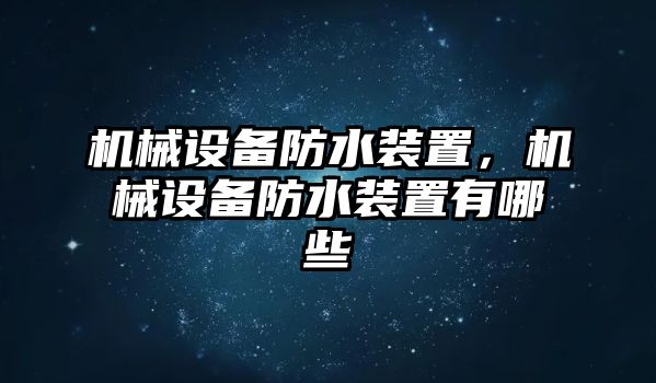 機械設備防水裝置，機械設備防水裝置有哪些