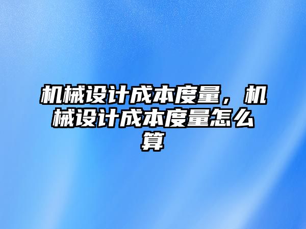 機械設計成本度量，機械設計成本度量怎么算