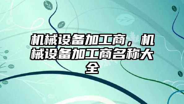 機械設(shè)備加工商，機械設(shè)備加工商名稱大全