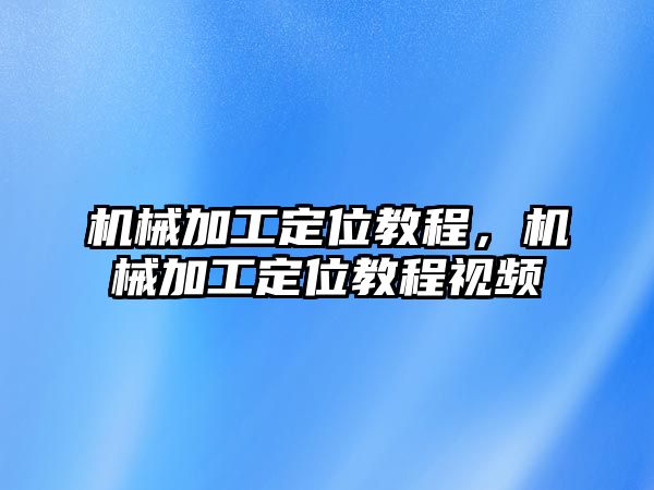 機械加工定位教程，機械加工定位教程視頻