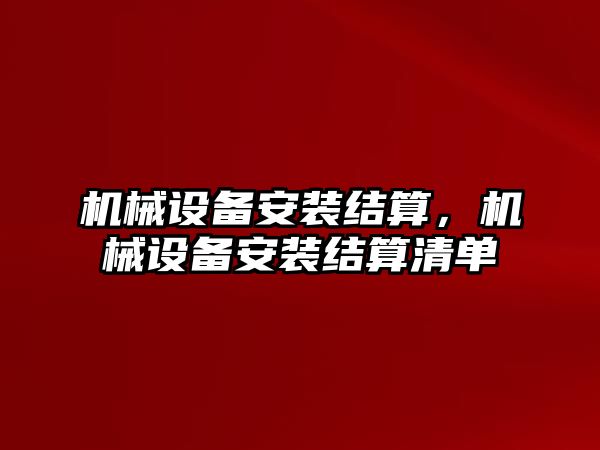 機械設備安裝結算，機械設備安裝結算清單