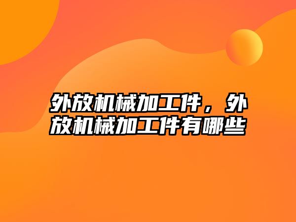 外放機械加工件，外放機械加工件有哪些