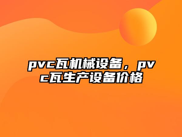 pvc瓦機械設(shè)備，pvc瓦生產(chǎn)設(shè)備價格