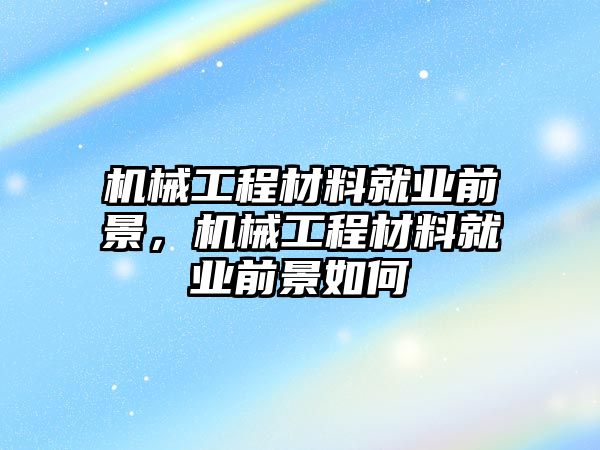 機械工程材料就業前景，機械工程材料就業前景如何