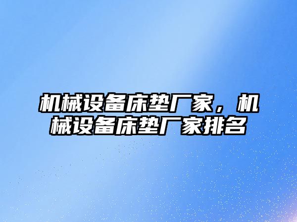 機械設備床墊廠家，機械設備床墊廠家排名