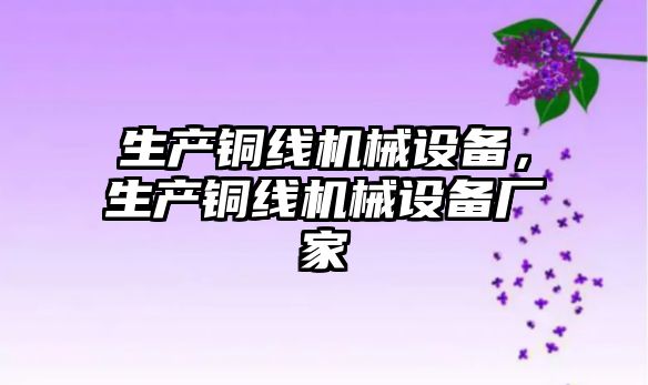 生產銅線機械設備，生產銅線機械設備廠家