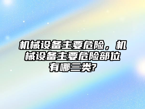 機械設備主要危險，機械設備主要危險部位有哪三類?