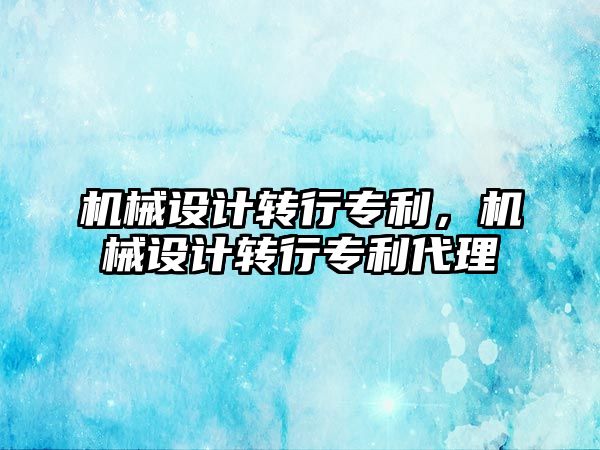 機械設計轉行專利，機械設計轉行專利代理