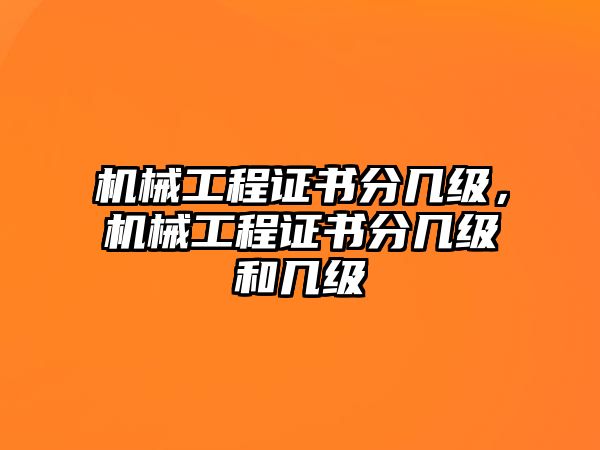 機械工程證書分幾級，機械工程證書分幾級和幾級