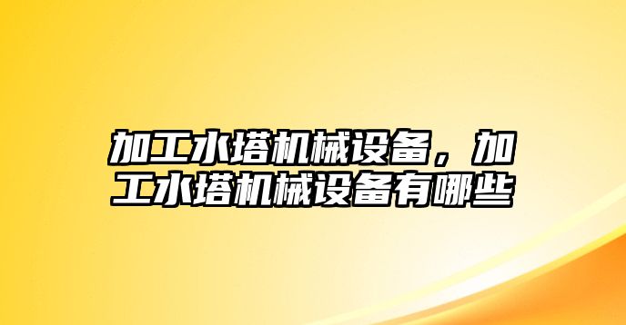 加工水塔機(jī)械設(shè)備，加工水塔機(jī)械設(shè)備有哪些