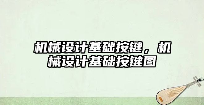 機械設計基礎按鍵，機械設計基礎按鍵圖