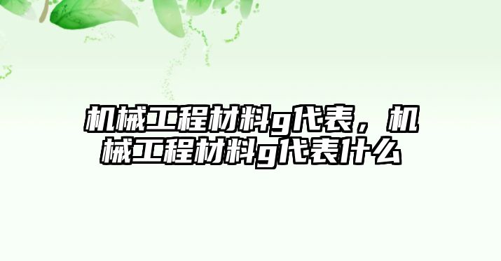 機(jī)械工程材料g代表，機(jī)械工程材料g代表什么