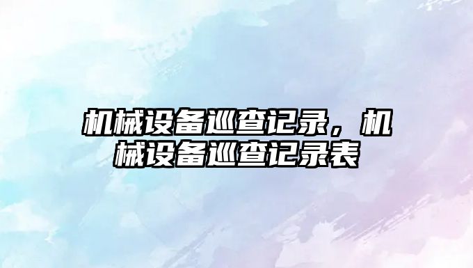 機械設備巡查記錄，機械設備巡查記錄表