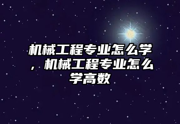 機械工程專業怎么學，機械工程專業怎么學高數