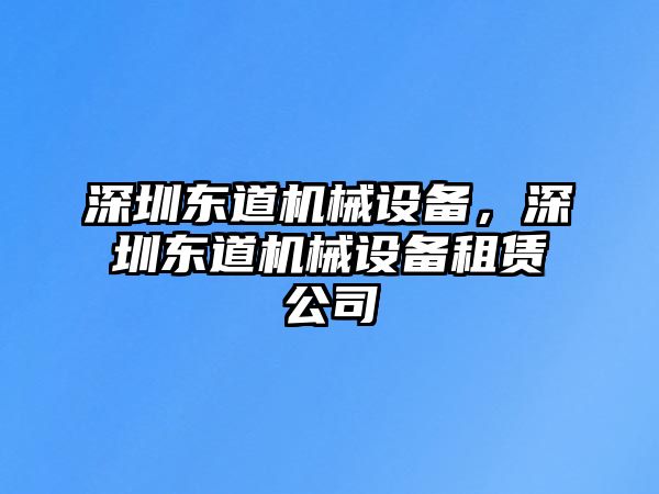 深圳東道機械設備，深圳東道機械設備租賃公司