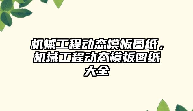 機械工程動態模板圖紙，機械工程動態模板圖紙大全