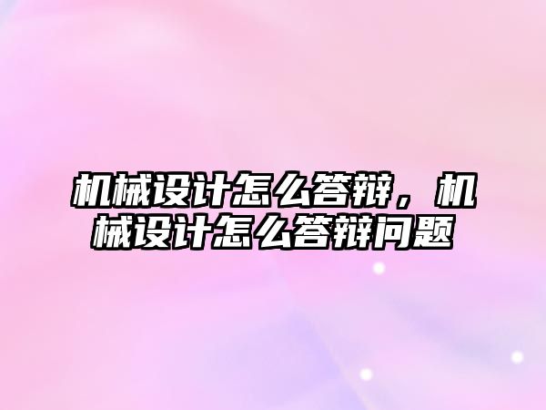 機械設計怎么答辯，機械設計怎么答辯問題