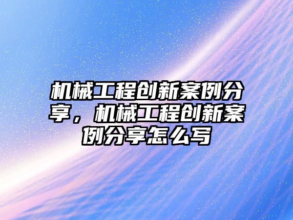 機械工程創新案例分享，機械工程創新案例分享怎么寫