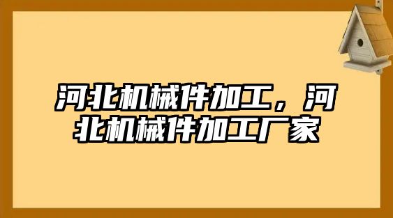 河北機械件加工，河北機械件加工廠家