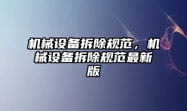 機械設備拆除規范，機械設備拆除規范最新版