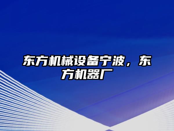 東方機械設備寧波，東方機器廠