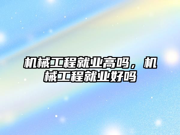 機械工程就業高嗎，機械工程就業好嗎